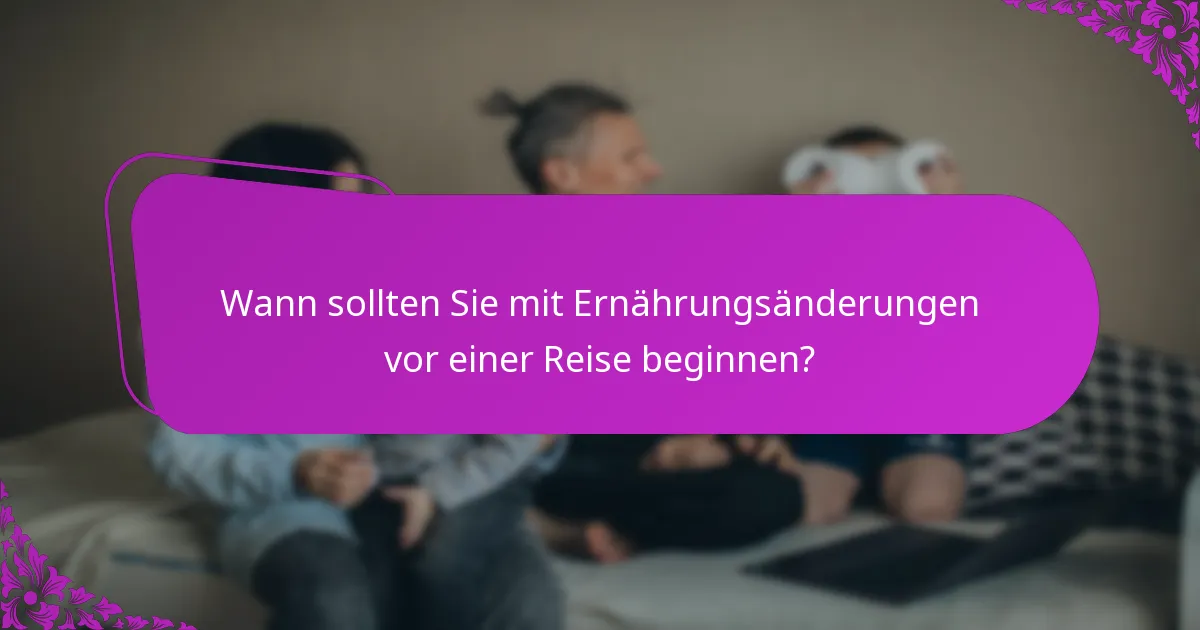 Wann sollten Sie mit Ernährungsänderungen vor einer Reise beginnen?