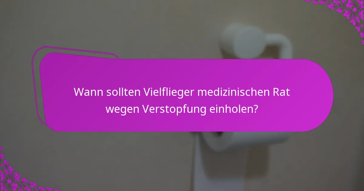 Wann sollten Vielflieger medizinischen Rat wegen Verstopfung einholen?