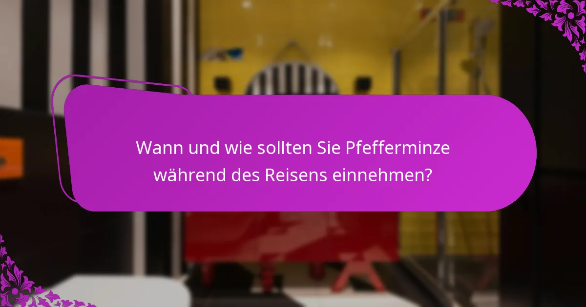 Wann und wie sollten Sie Pfefferminze während des Reisens einnehmen?