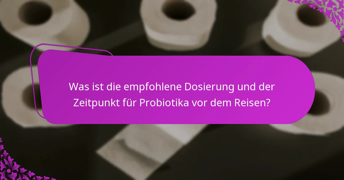 Was ist die empfohlene Dosierung und der Zeitpunkt für Probiotika vor dem Reisen?