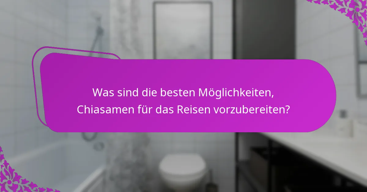 Was sind die besten Möglichkeiten, Chiasamen für das Reisen vorzubereiten?