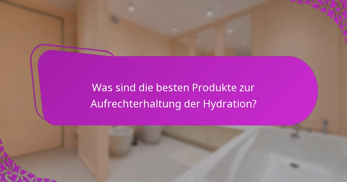 Was sind die besten Produkte zur Aufrechterhaltung der Hydration?