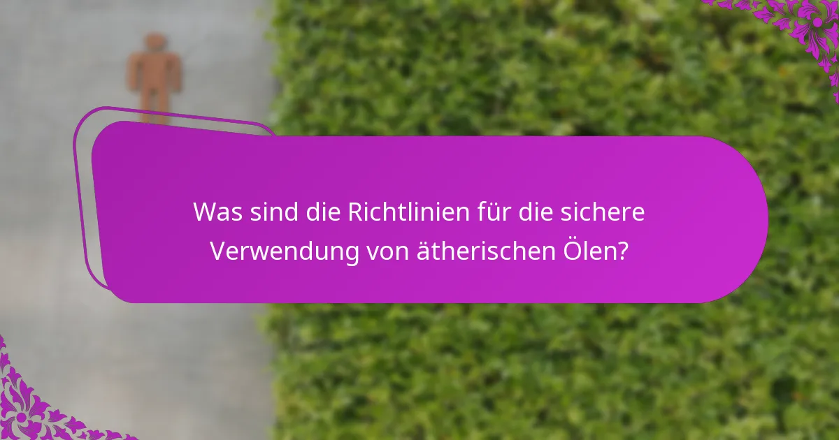 Was sind die Richtlinien für die sichere Verwendung von ätherischen Ölen?