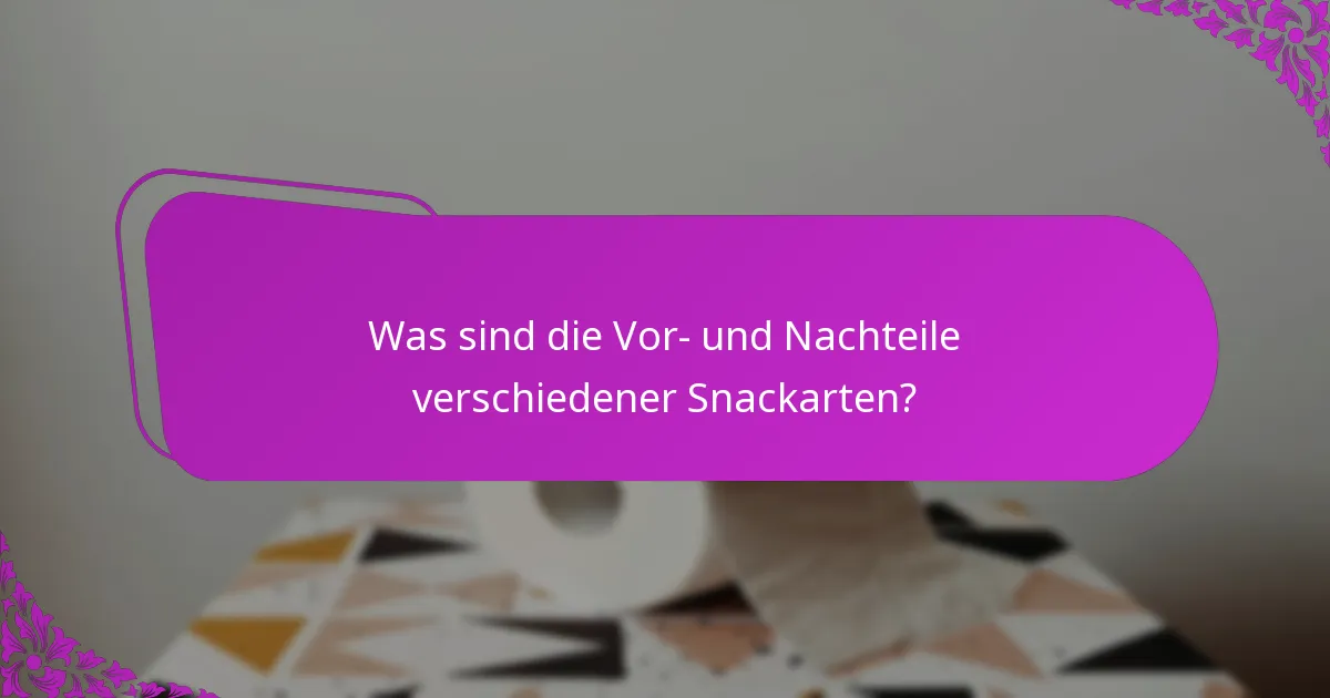 Was sind die Vor- und Nachteile verschiedener Snackarten?