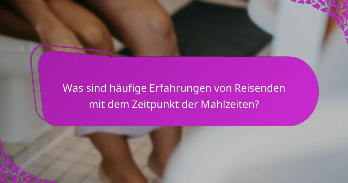 Was sind häufige Erfahrungen von Reisenden mit dem Zeitpunkt der Mahlzeiten?