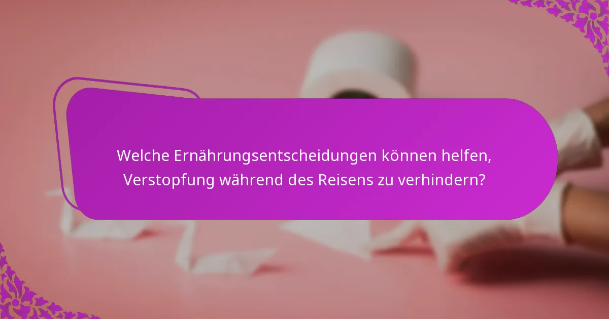 Welche Ernährungsentscheidungen können helfen, Verstopfung während des Reisens zu verhindern?