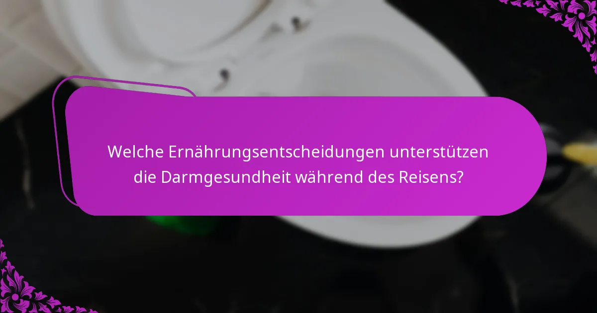 Welche Ernährungsentscheidungen unterstützen die Darmgesundheit während des Reisens?