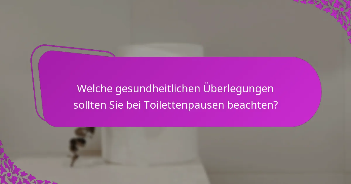Welche gesundheitlichen Überlegungen sollten Sie bei Toilettenpausen beachten?