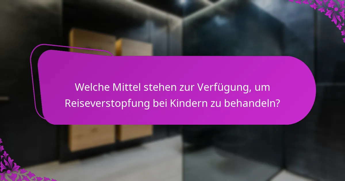 Welche Mittel stehen zur Verfügung, um Reiseverstopfung bei Kindern zu behandeln?