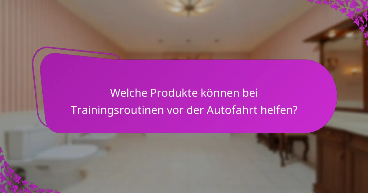 Welche Produkte können bei Trainingsroutinen vor der Autofahrt helfen?