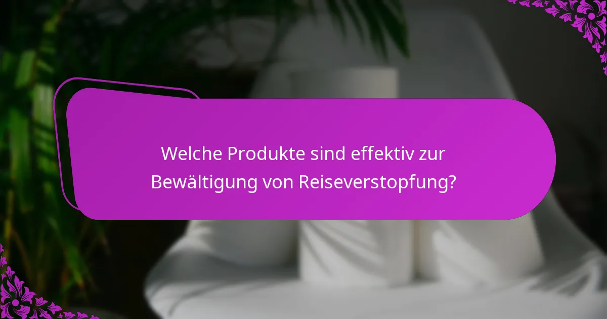 Welche Produkte sind effektiv zur Bewältigung von Reiseverstopfung?