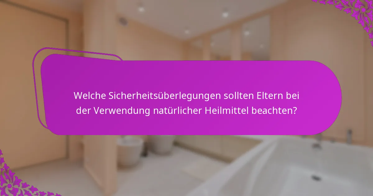 Welche Sicherheitsüberlegungen sollten Eltern bei der Verwendung natürlicher Heilmittel beachten?
