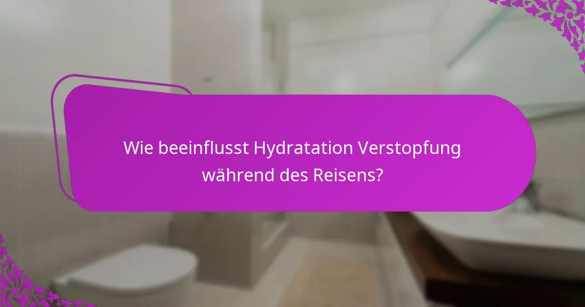 Wie beeinflusst Hydratation Verstopfung während des Reisens?