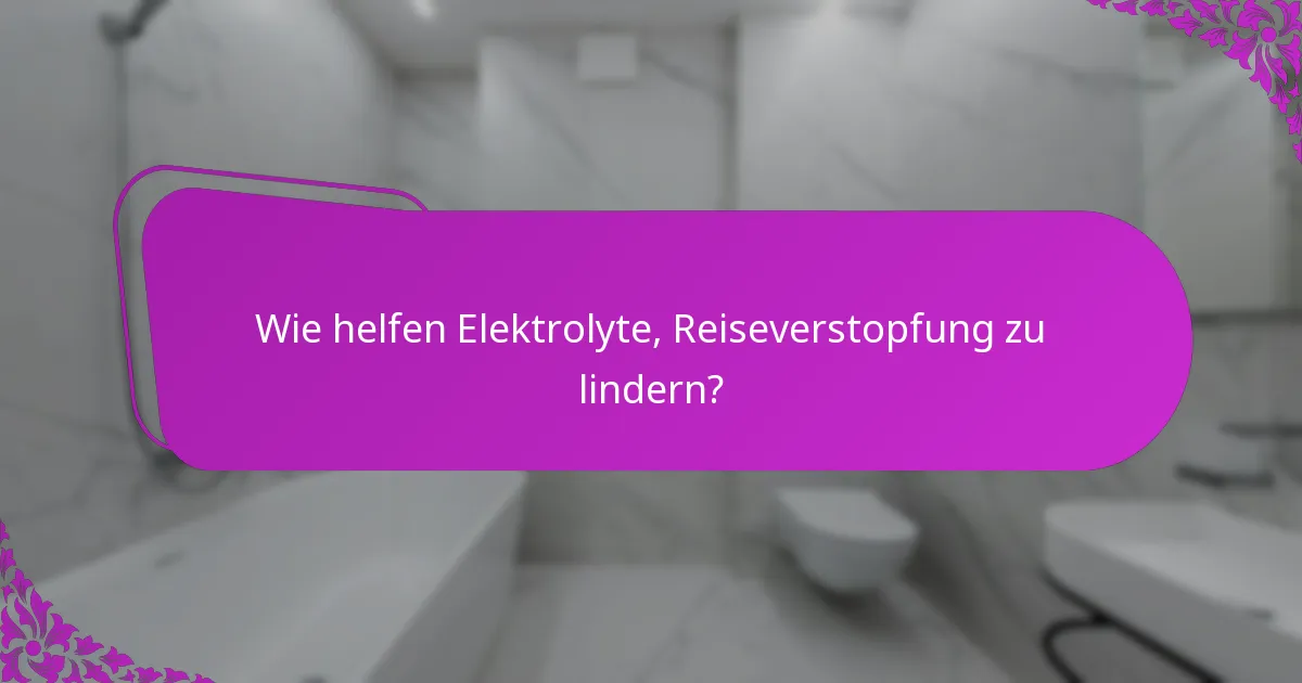 Wie helfen Elektrolyte, Reiseverstopfung zu lindern?
