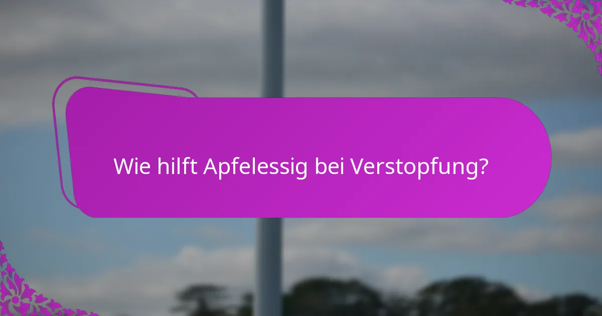 Wie hilft Apfelessig bei Verstopfung?