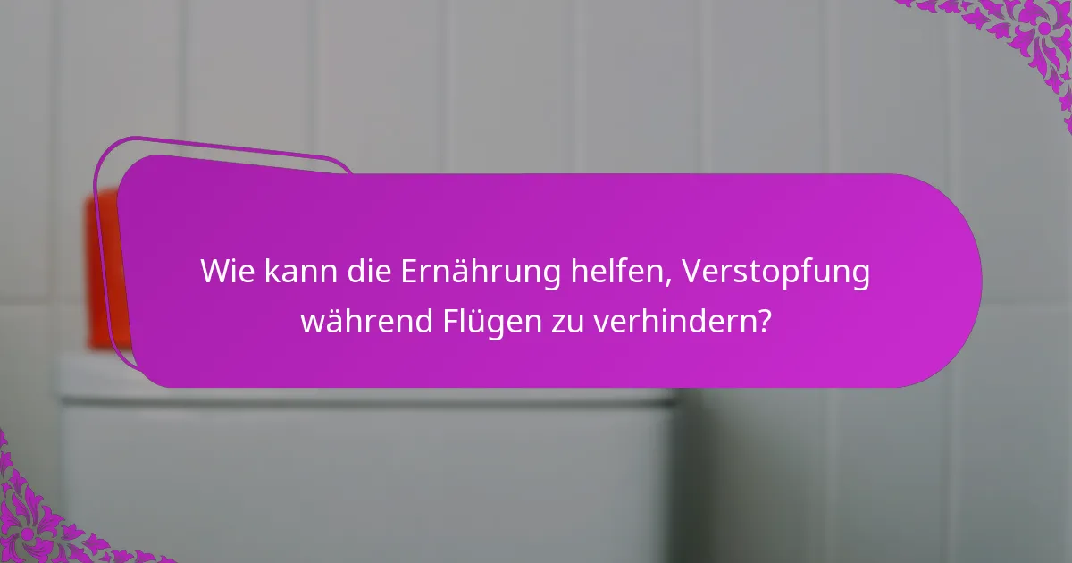 Wie kann die Ernährung helfen, Verstopfung während Flügen zu verhindern?