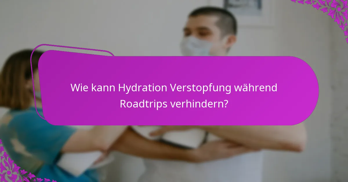 Wie kann Hydration Verstopfung während Roadtrips verhindern?