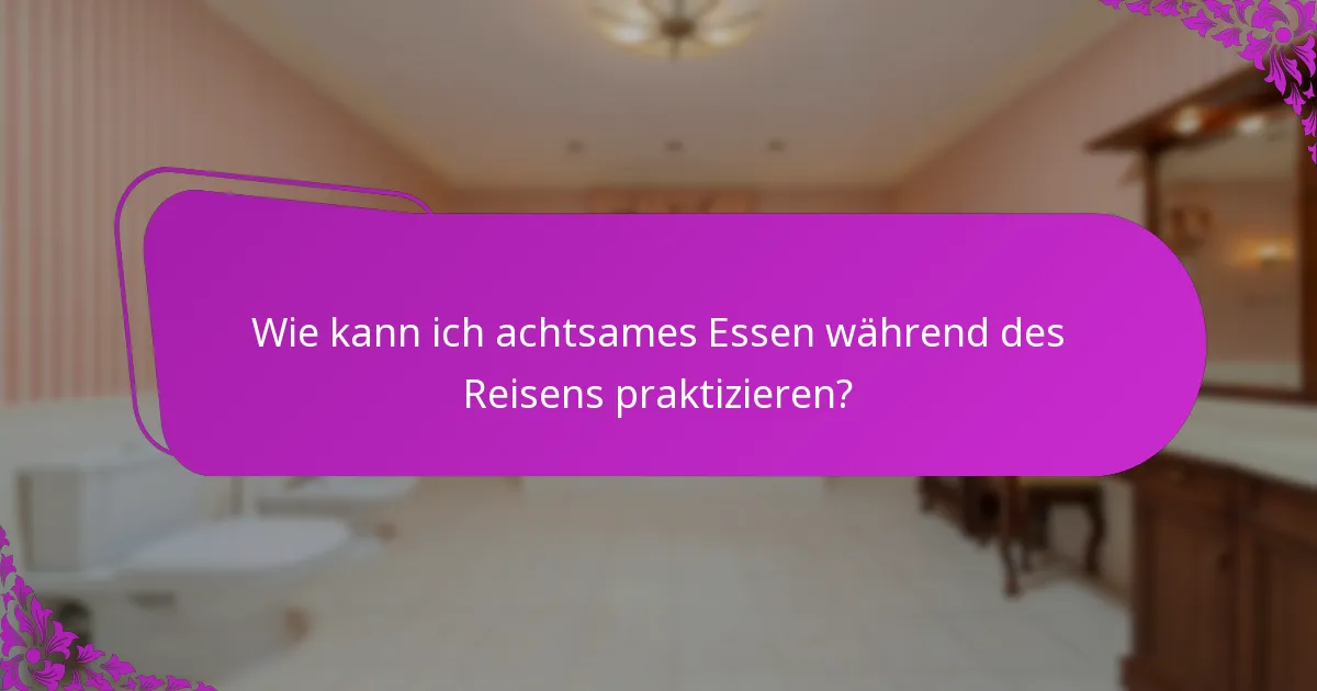 Wie kann ich achtsames Essen während des Reisens praktizieren?