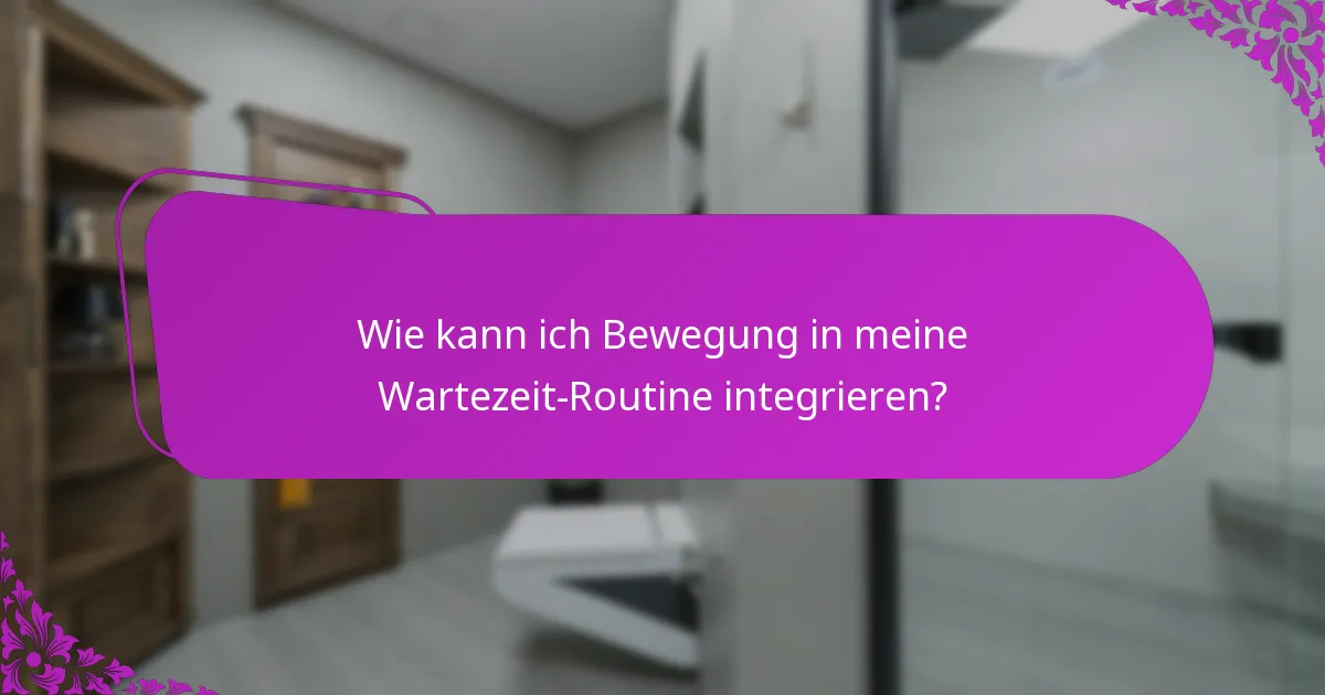 Wie kann ich Bewegung in meine Wartezeit-Routine integrieren?