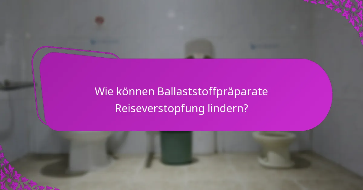 Wie können Ballaststoffpräparate Reiseverstopfung lindern?
