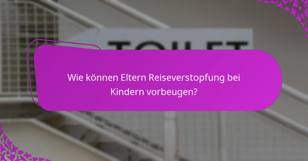 Wie können Eltern Reiseverstopfung bei Kindern vorbeugen?
