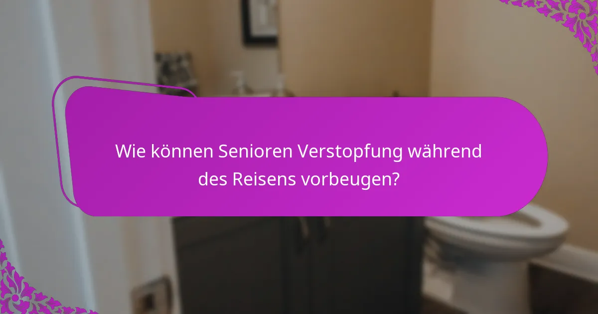 Wie können Senioren Verstopfung während des Reisens vorbeugen?