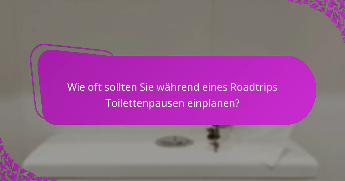 Wie oft sollten Sie während eines Roadtrips Toilettenpausen einplanen?