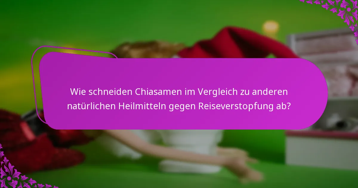 Wie schneiden Chiasamen im Vergleich zu anderen natürlichen Heilmitteln gegen Reiseverstopfung ab?