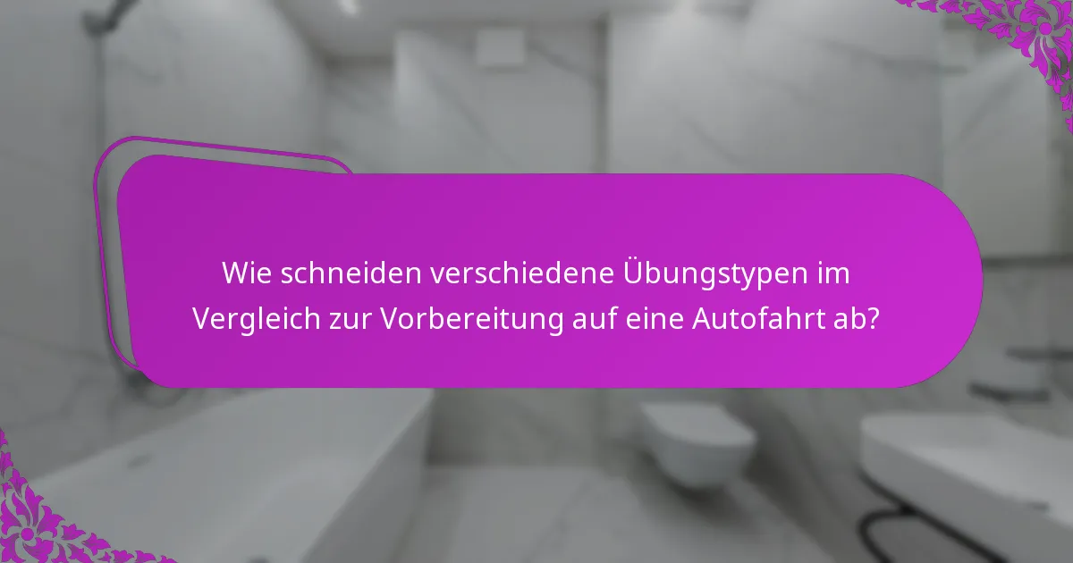 Wie schneiden verschiedene Übungstypen im Vergleich zur Vorbereitung auf eine Autofahrt ab?