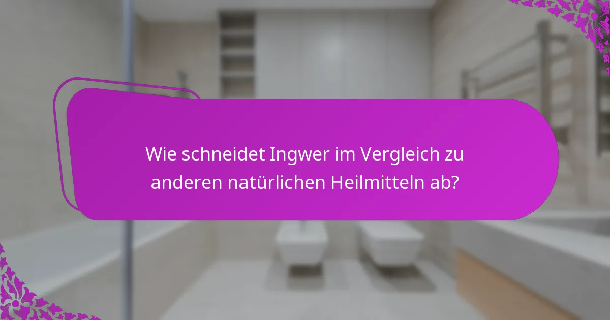 Wie schneidet Ingwer im Vergleich zu anderen natürlichen Heilmitteln ab?