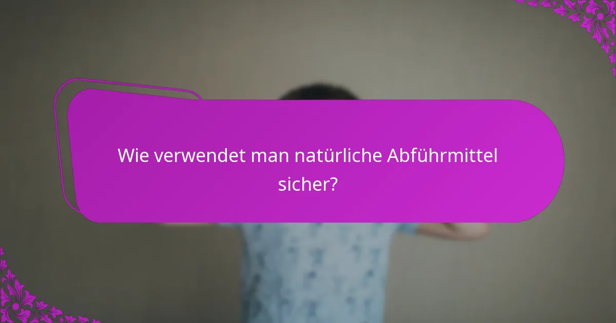 Wie verwendet man natürliche Abführmittel sicher?