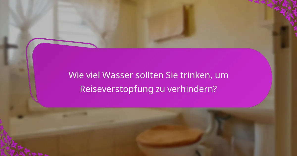 Wie viel Wasser sollten Sie trinken, um Reiseverstopfung zu verhindern?